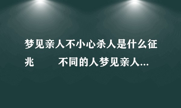 梦见亲人不小心杀人是什么征兆 　　不同的人梦见亲人杀人了的梦境解析