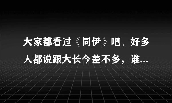 大家都看过《同伊》吧、好多人都说跟大长今差不多，谁能大概给点剧情。