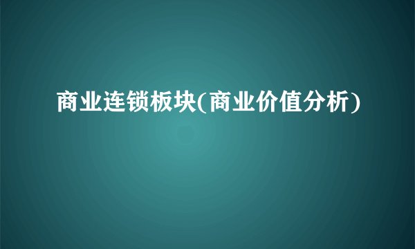 商业连锁板块(商业价值分析)