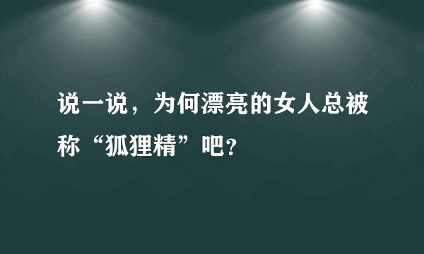 说一说，为何漂亮的女人总被称“狐狸精”吧？