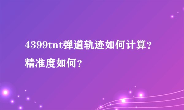 4399tnt弹道轨迹如何计算？精准度如何？