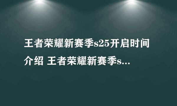 王者荣耀新赛季s25开启时间介绍 王者荣耀新赛季s25更新时间