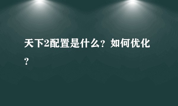 天下2配置是什么？如何优化？