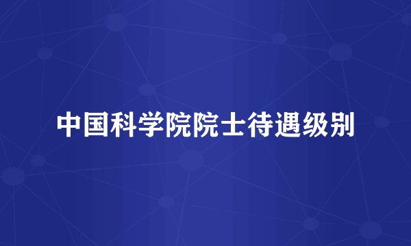 中国科学院院士待遇级别