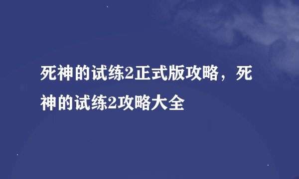 死神的试练2正式版攻略，死神的试练2攻略大全