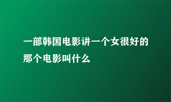 一部韩国电影讲一个女很好的那个电影叫什么