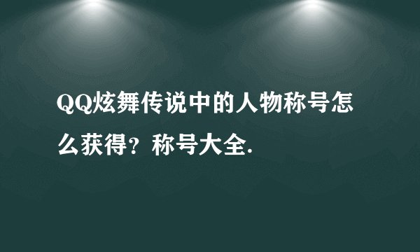 QQ炫舞传说中的人物称号怎么获得？称号大全.