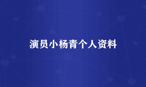 演员小杨青个人资料
