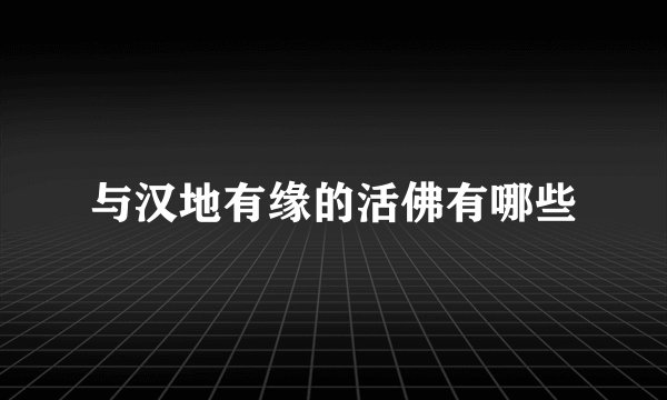 与汉地有缘的活佛有哪些