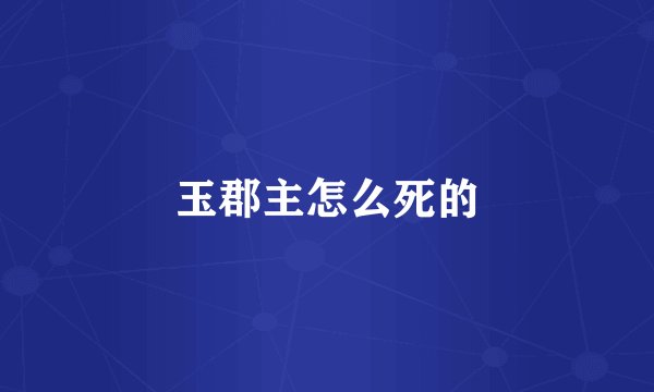玉郡主怎么死的