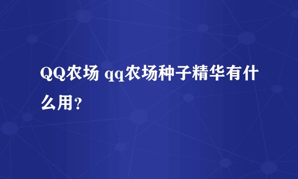 QQ农场 qq农场种子精华有什么用？