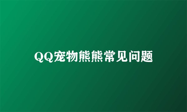 QQ宠物熊熊常见问题