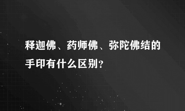 释迦佛、药师佛、弥陀佛结的手印有什么区别？