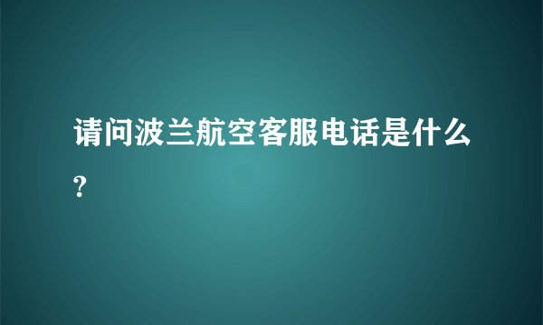 请问波兰航空客服电话是什么?