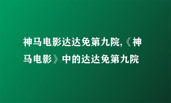 神马电影达达免第九院,《神马电影》中的达达免第九院