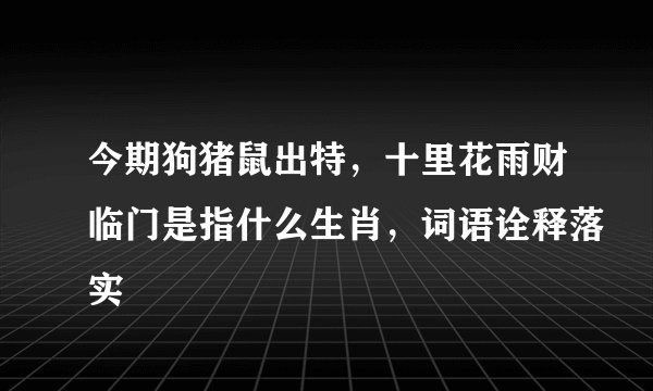 今期狗猪鼠出特，十里花雨财临门是指什么生肖，词语诠释落实