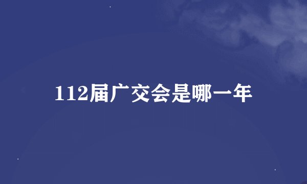112届广交会是哪一年