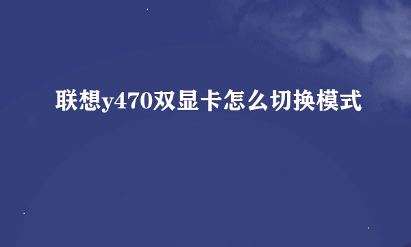 联想y470双显卡怎么切换模式