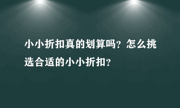 小小折扣真的划算吗？怎么挑选合适的小小折扣？