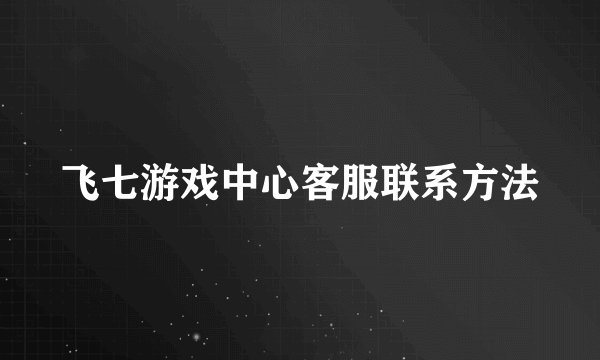 飞七游戏中心客服联系方法
