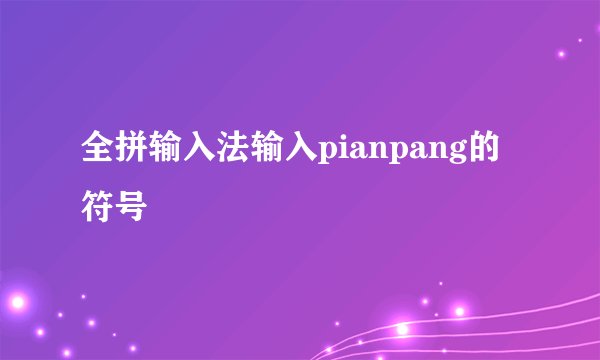 全拼输入法输入pianpang的符号