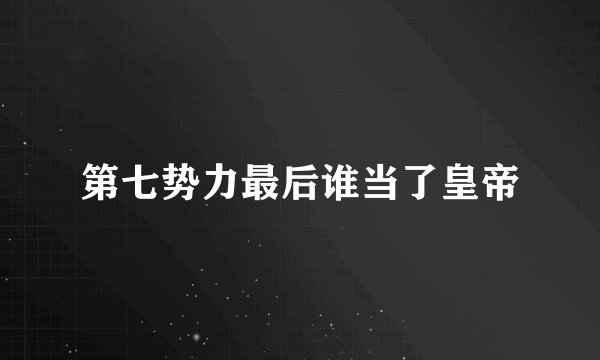第七势力最后谁当了皇帝