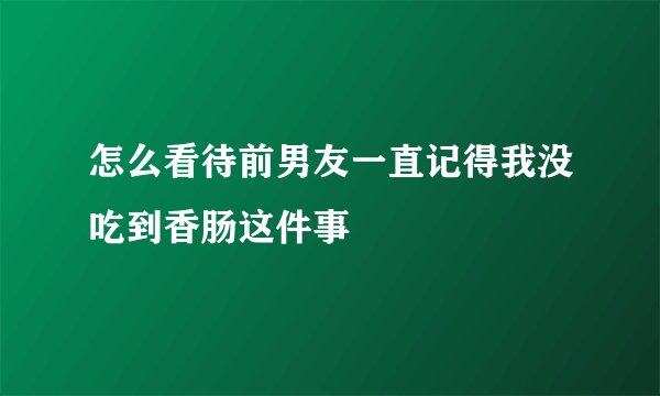 怎么看待前男友一直记得我没吃到香肠这件事