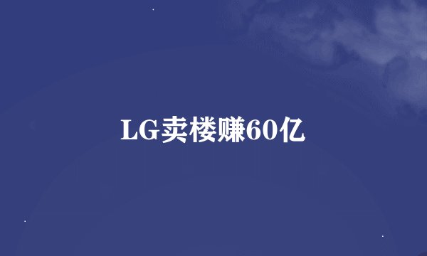 LG卖楼赚60亿