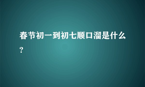 春节初一到初七顺口溜是什么?