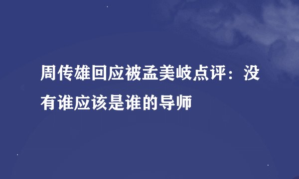 周传雄回应被孟美岐点评：没有谁应该是谁的导师