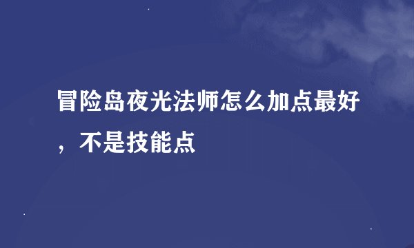 冒险岛夜光法师怎么加点最好，不是技能点
