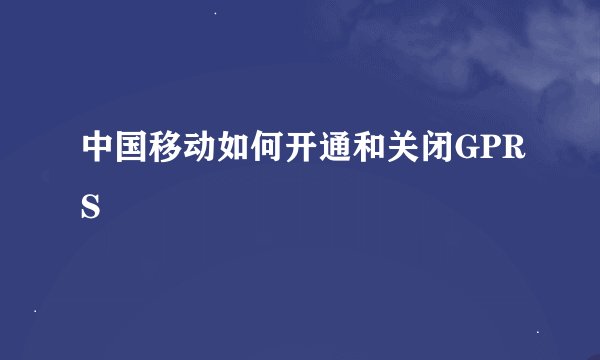 中国移动如何开通和关闭GPRS