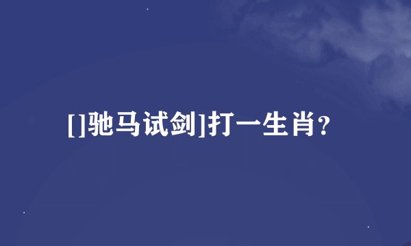 []驰马试剑]打一生肖？