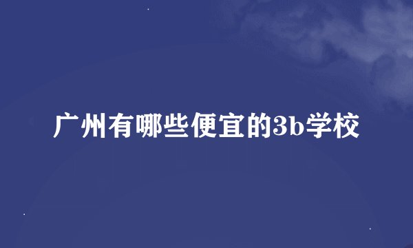广州有哪些便宜的3b学校