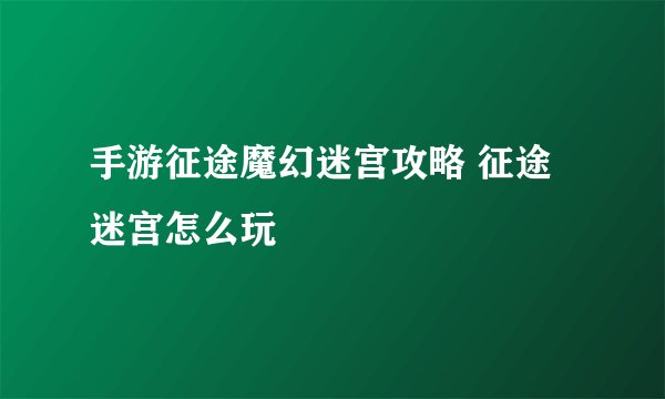 手游征途魔幻迷宫攻略 征途迷宫怎么玩