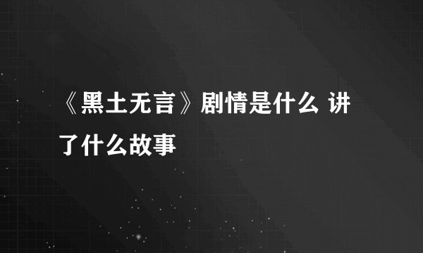 《黑土无言》剧情是什么 讲了什么故事