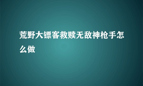 荒野大镖客救赎无敌神枪手怎么做