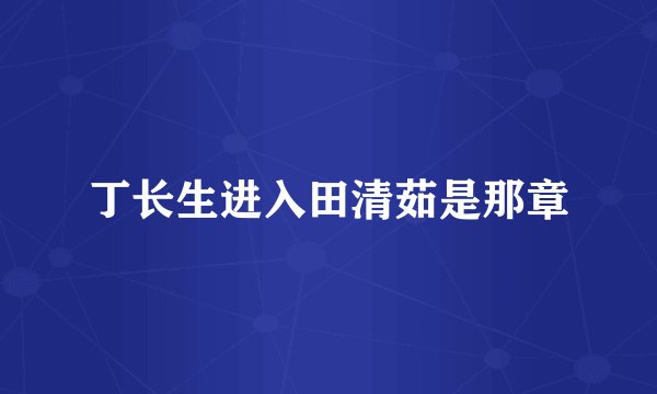 丁长生进入田清茹是那章