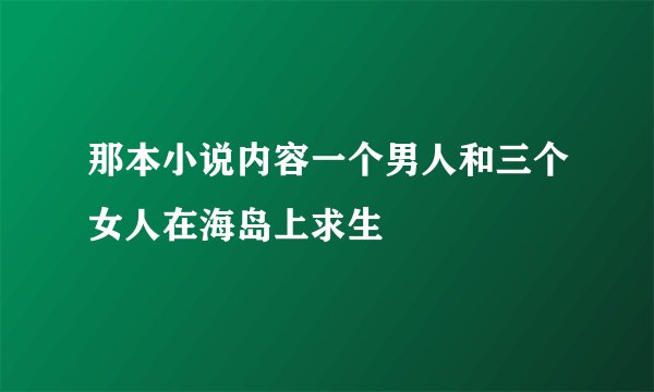 那本小说内容一个男人和三个女人在海岛上求生