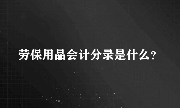 劳保用品会计分录是什么？