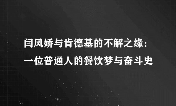 闫凤娇与肯德基的不解之缘：一位普通人的餐饮梦与奋斗史