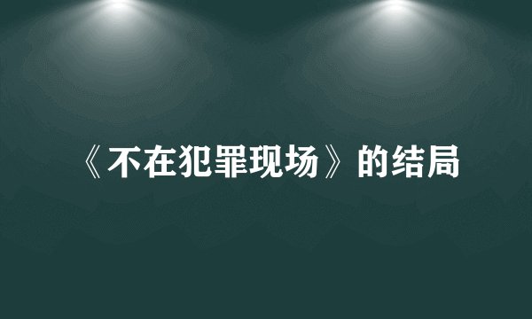 《不在犯罪现场》的结局