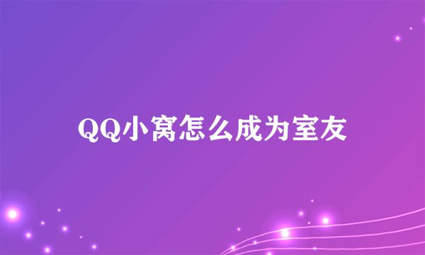 QQ小窝怎么成为室友