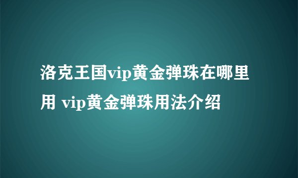洛克王国vip黄金弹珠在哪里用 vip黄金弹珠用法介绍