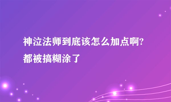 神泣法师到底该怎么加点啊?都被搞糊涂了