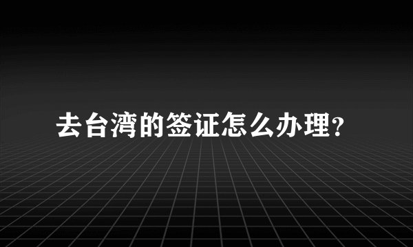 去台湾的签证怎么办理？