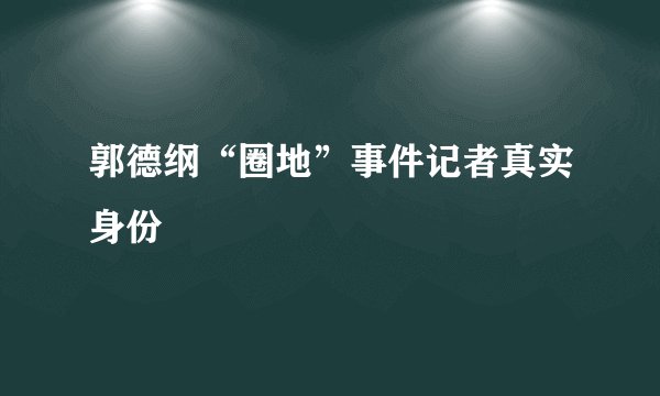 郭德纲“圈地”事件记者真实身份