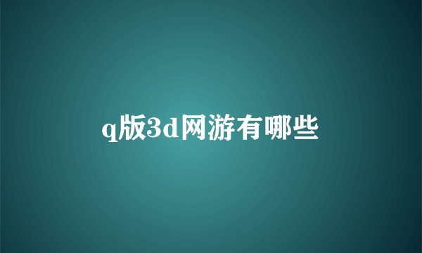 q版3d网游有哪些
