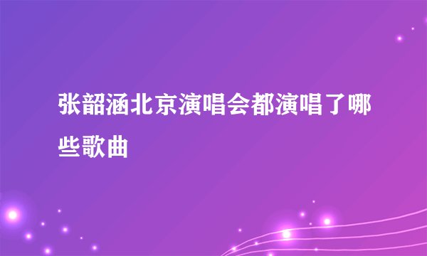 张韶涵北京演唱会都演唱了哪些歌曲