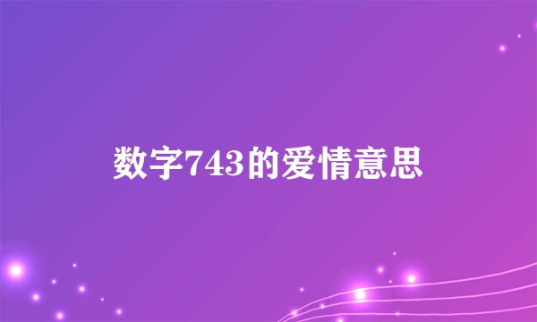 数字743的爱情意思